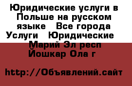 Юридические услуги в Польше на русском языке - Все города Услуги » Юридические   . Марий Эл респ.,Йошкар-Ола г.